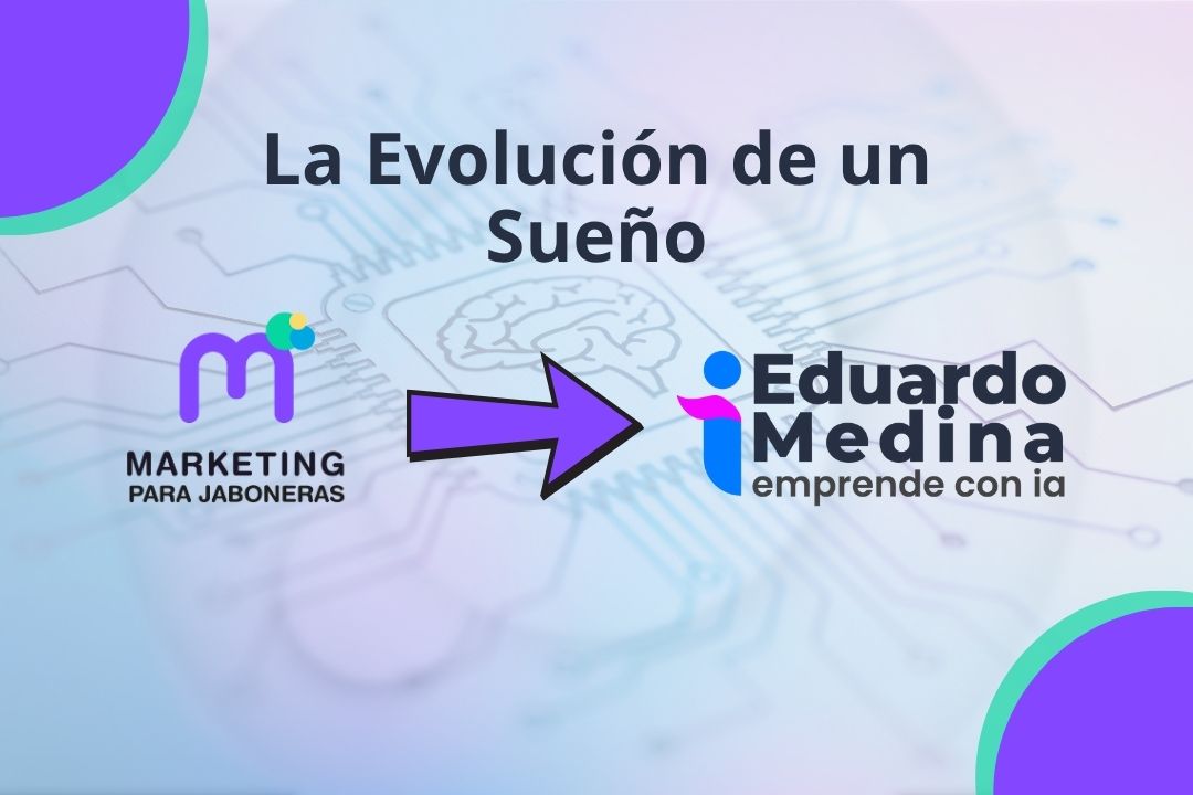 La Evolución de un Sueño: De "Marketing para Jaboneras" a "Eduardo Medina - Emprende con IA"